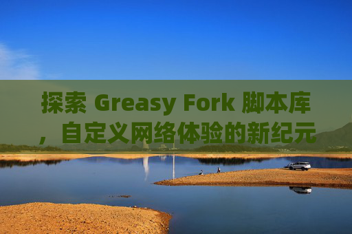 探索 Greasy Fork 脚本库，自定义网络体验的新纪元